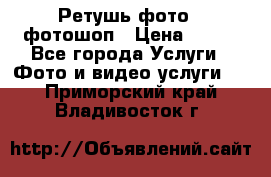 Ретушь фото,  фотошоп › Цена ­ 100 - Все города Услуги » Фото и видео услуги   . Приморский край,Владивосток г.